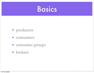 Basics
• producers
• consumers
• consumer groups
• brokers
13年7月5⽇日星期五
 