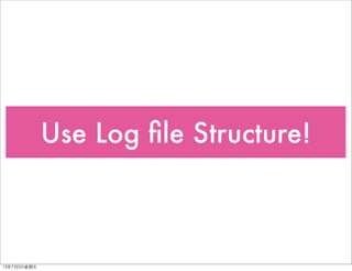 Use Log ﬁle Structure!
13年7月5⽇日星期五
 
