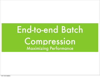 End-to-end Batch
Compression
Maximizing Performance
13年7月5⽇日星期五
 
