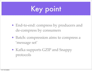 Key point
• End-to-end: compress by producers and
de-compress by consumers
• Batch: compression aims to compress a
‘messag...