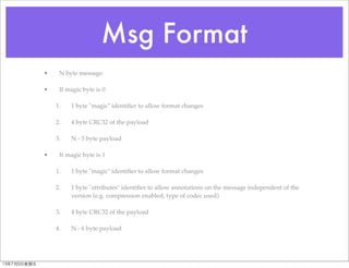 Msg Format
• N byte message:
• If magic byte is 0
1. 1 byte "magic" identiﬁer to allow format changes
2. 4 byte CRC32 of t...
