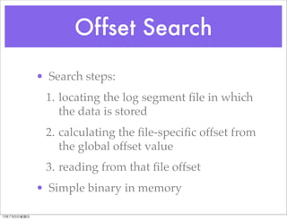 Offset Search
• Search steps:
1. locating the log segment ﬁle in which
the data is stored
2. calculating the ﬁle-speciﬁc o...