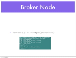 Broker Node
• /brokers/ids/[0...N] --> host:port (ephemeral node)
13年7月5⽇日星期五
 