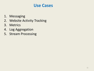 Use Cases
1. Messaging
2. Website Activity Tracking
3. Metrics
4. Log Aggregation
5. Stream Processing
21
 