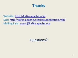 Thanks
Website: http://kafka.apache.org/
Doc: http://kafka.apache.org/documentation.html
Mailing Lists: users@kafka.apache.org
Questions?
22
 