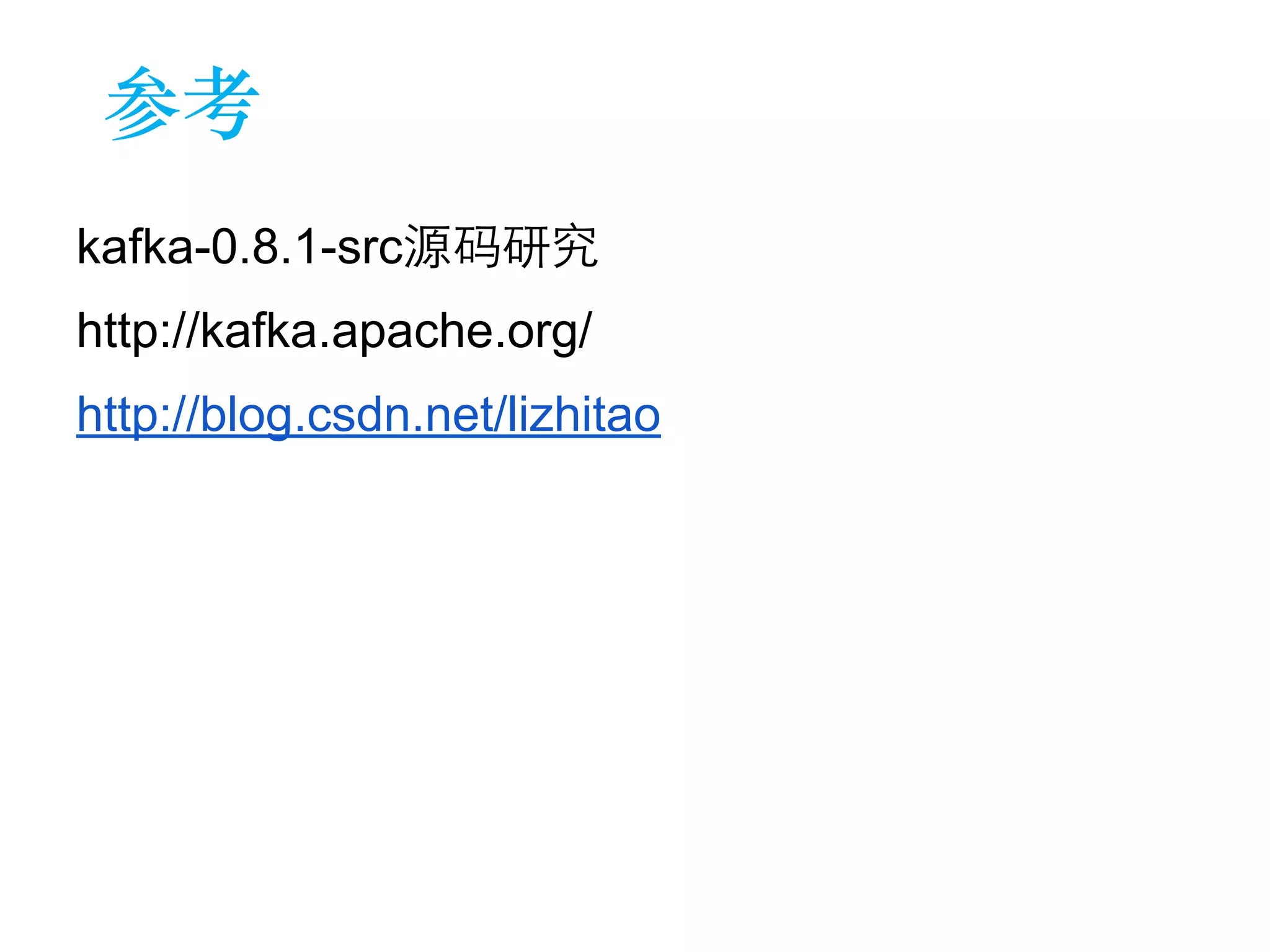 参考 
kafka-0.8.1-src源码研究 
http://kafka.apache.org/ 
http://blog.csdn.net/lizhitao 
 