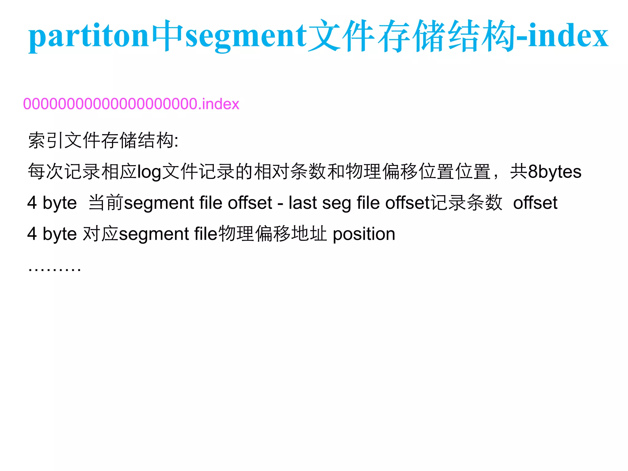 partiton中segment⽂文件存储结构-index 
00000000000000000000.index 
索引⽂文件存储结构: 
每次记录相应log⽂文件记录的相对条数和物理偏移位置位置，共8bytes 
4 byte 当前segment file offset - last seg file offset记录条数 offset 
4 byte 对应segment file物理偏移地址 position 
……… 
 