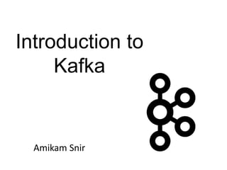 Amikam Snir
Introduction to
Kafka
 
