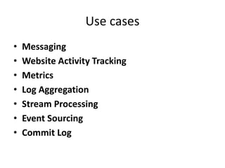 Use cases
• Messaging
• Website Activity Tracking
• Metrics
• Log Aggregation
• Stream Processing
• Event Sourcing
• Commit Log
 