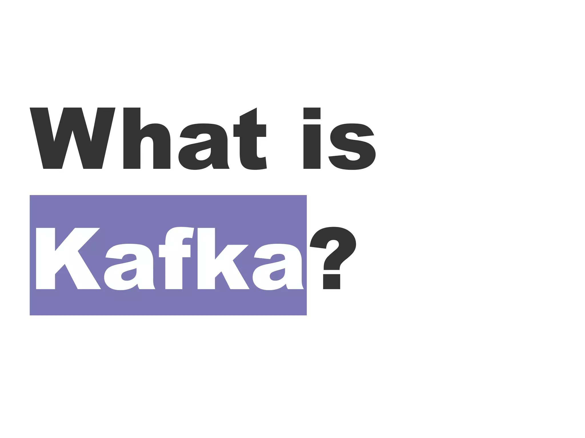 What is
Kafka?
 