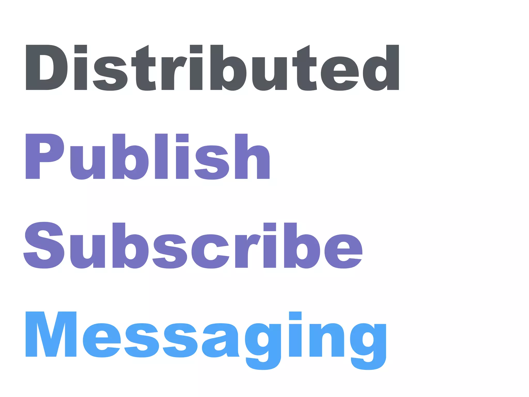 Distributed
Publish
Subscribe
Messaging
 