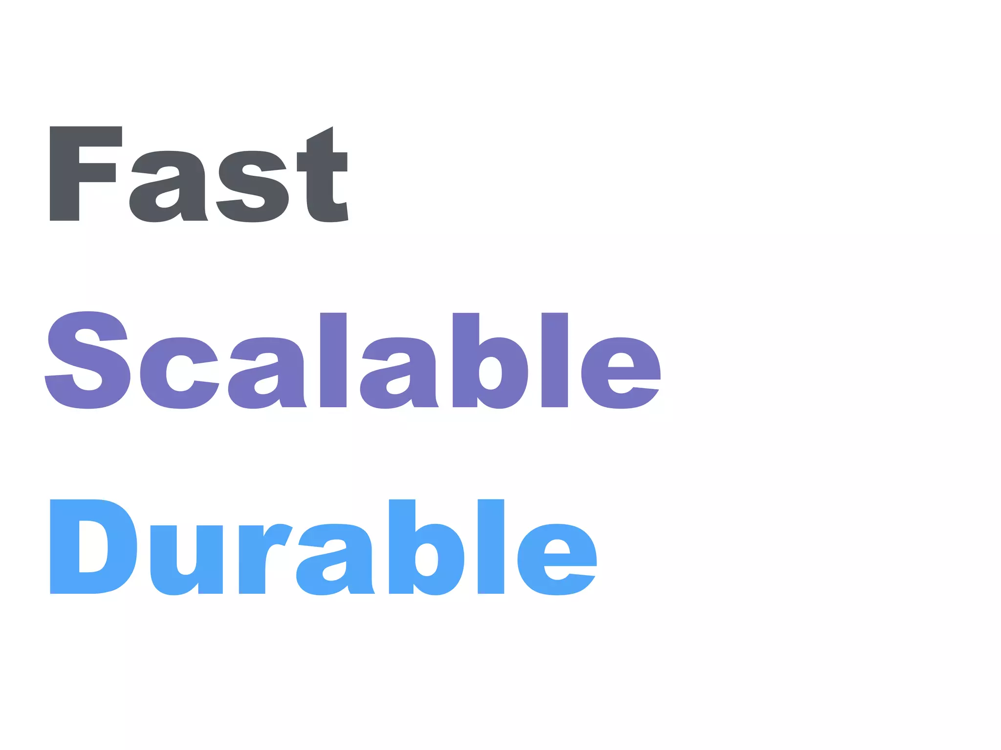 Fast
Scalable
Durable
 