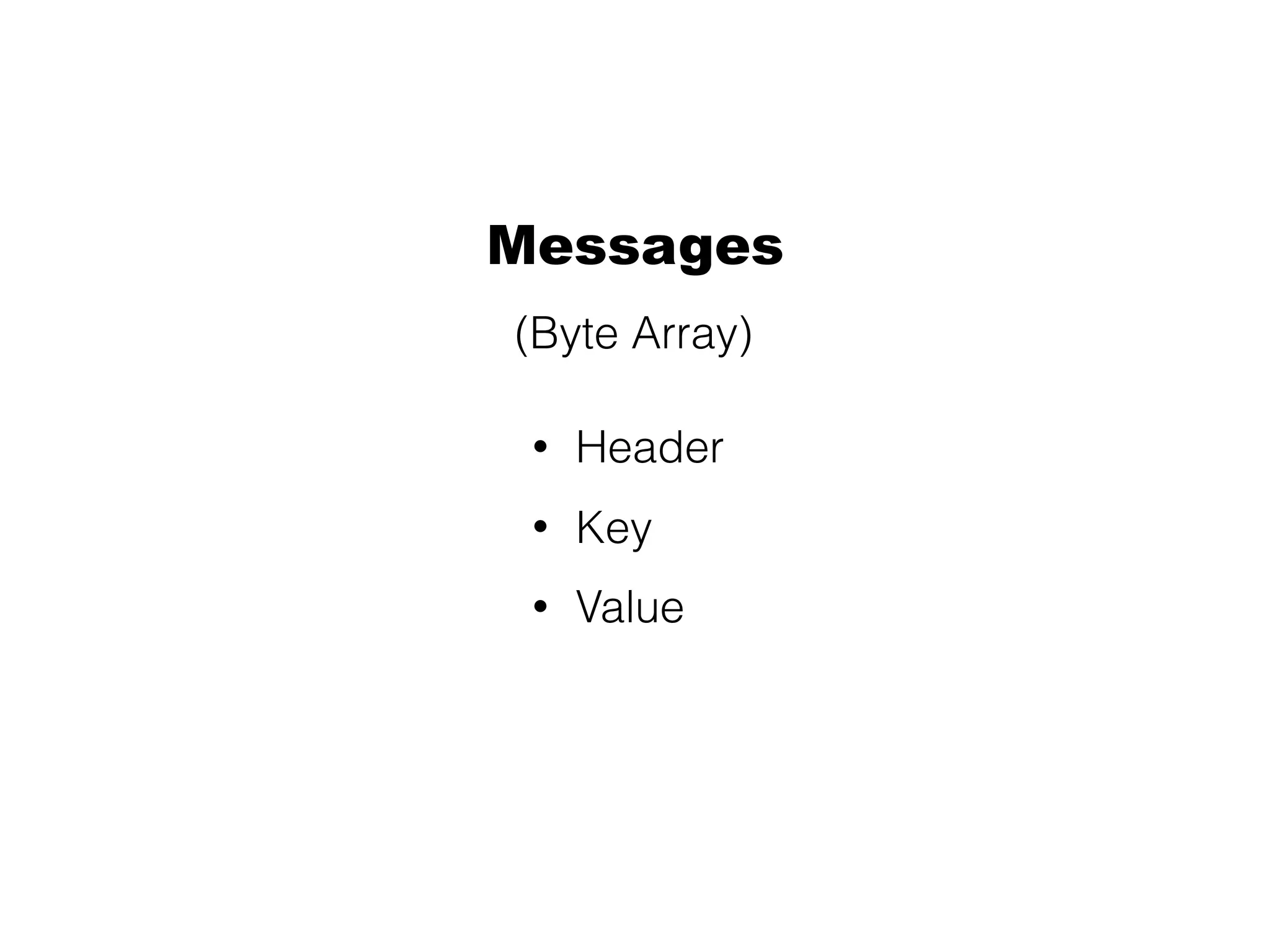 Messages
• Header
• Key
• Value
(Byte Array)
 