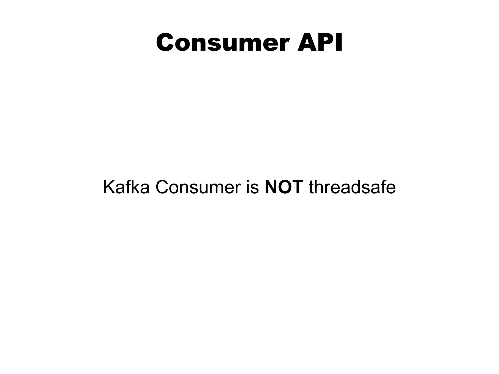 Consumer API
Kafka Consumer is NOT threadsafe
 