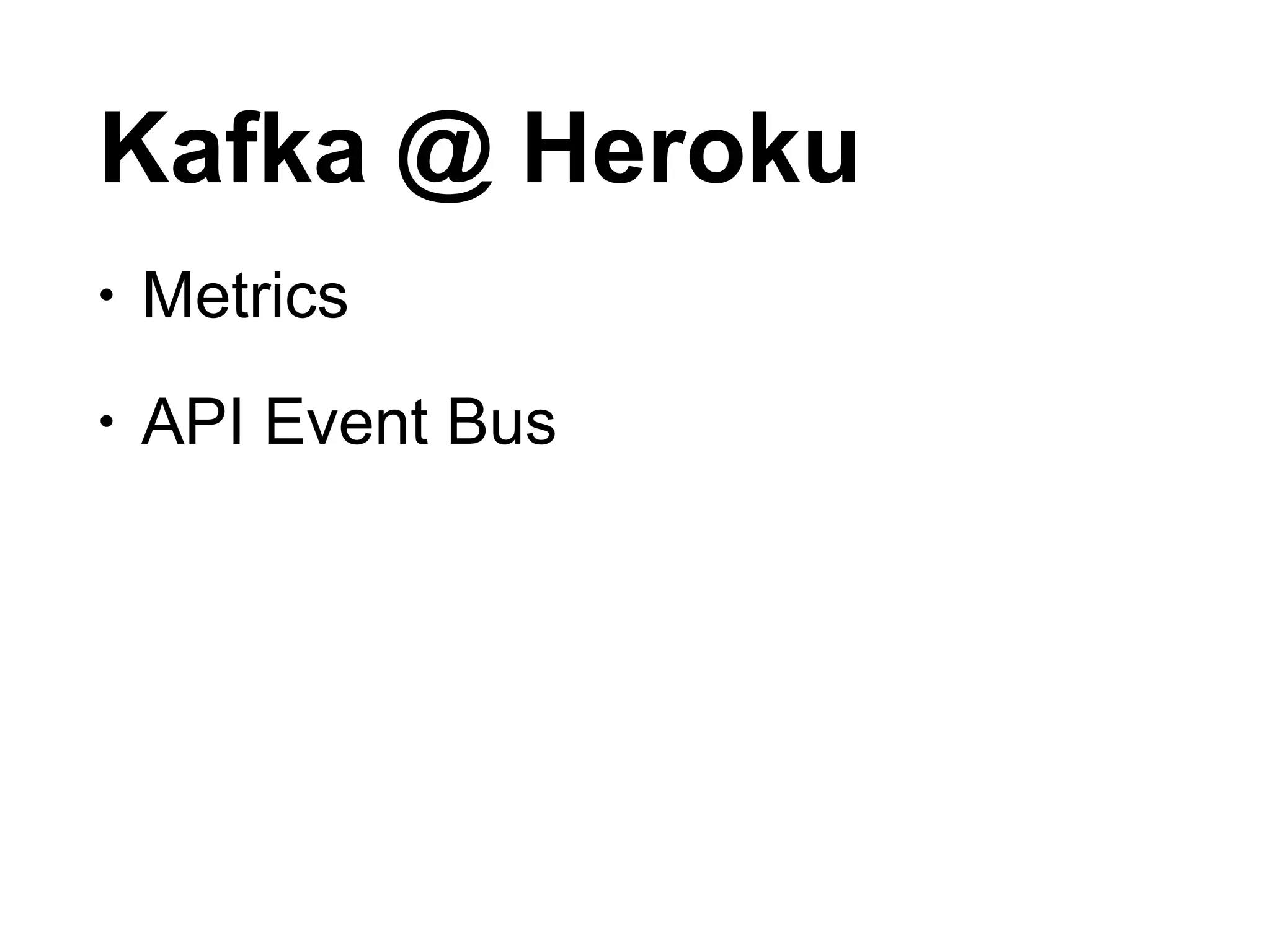 Kafka @ Heroku
• Metrics
• API Event Bus
 