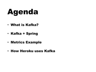 Agenda
• What is Kafka?
• Kafka + Spring
• Metrics Example
• How Heroku uses Kafka
 