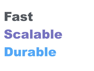 Fast
Scalable
Durable
 