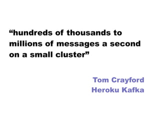 “hundreds of thousands to
millions of messages a second
on a small cluster”
Tom Crayford
Heroku Kafka
 