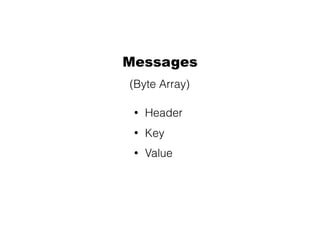 Messages
• Header
• Key
• Value
(Byte Array)
 