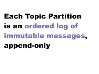 Each Topic Partition
is an ordered log of
immutable messages,
append-only
 