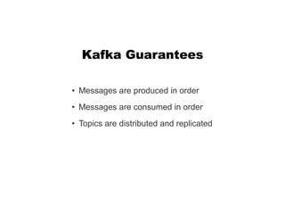 • Messages are produced in order
• Messages are consumed in order
• Topics are distributed and replicated
Kafka Guarantees
 