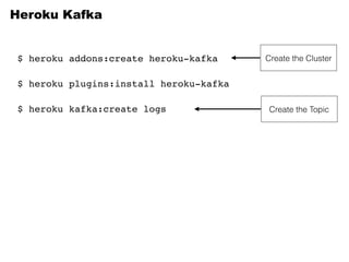 Heroku Kafka
$ heroku addons:create heroku-kafka
$ heroku kafka:create logs Create the Topic
$ heroku plugins:install heroku-kafka
Create the Cluster
 