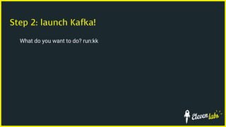 Step 2: launch Kafka!
What do you want to do? run:kk
 