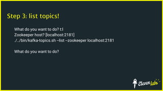 Step 3: list topics!
What do you want to do? t:l
Zookeeper host? [localhost:2181]
./../bin/kafka-topics.sh --list --zookeeper localhost:2181
What do you want to do?
 