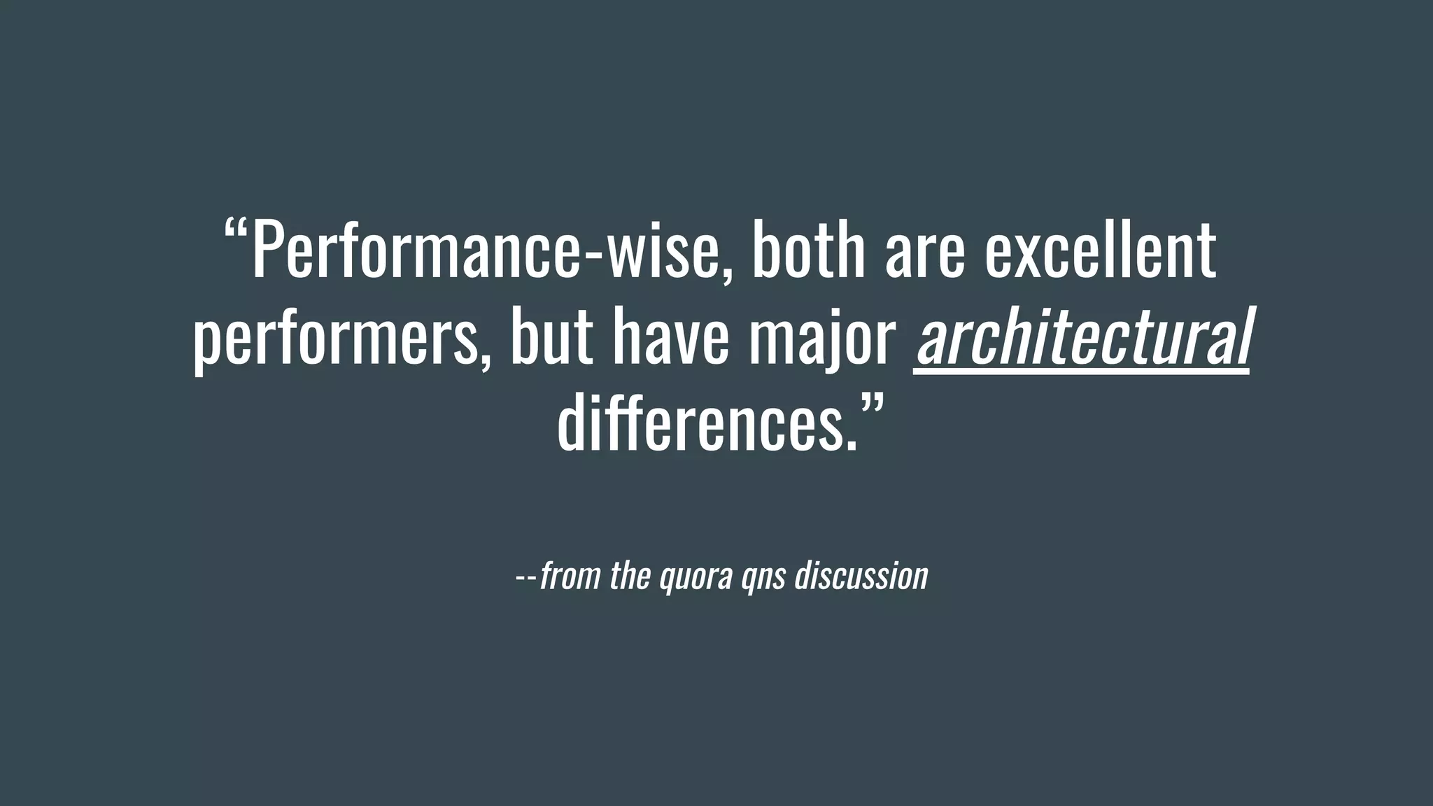 “Performance-wise, both are excellent
performers, but have major architectural
differences.”
--from the quora qns discussion
 