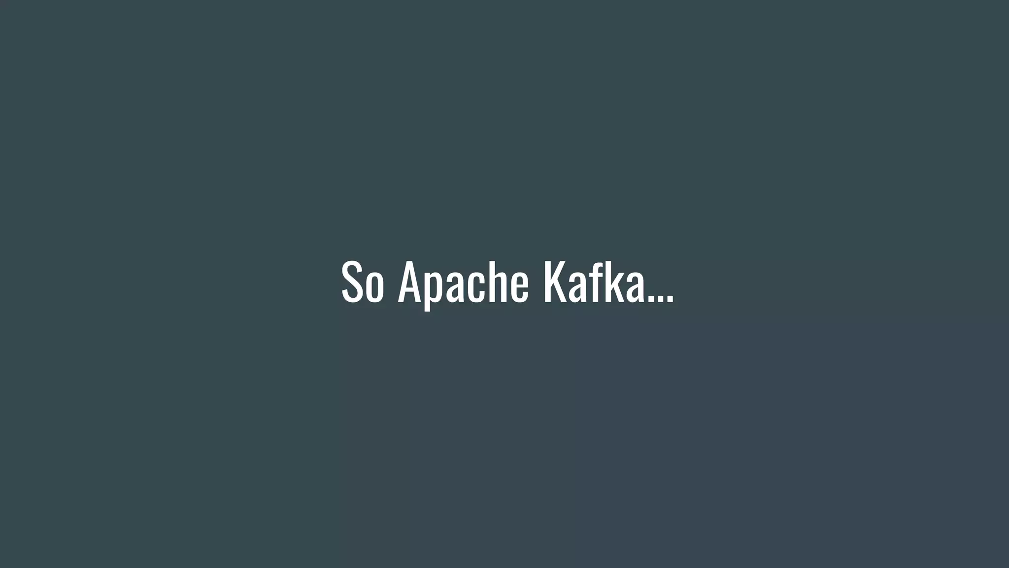 So Apache Kafka...
 