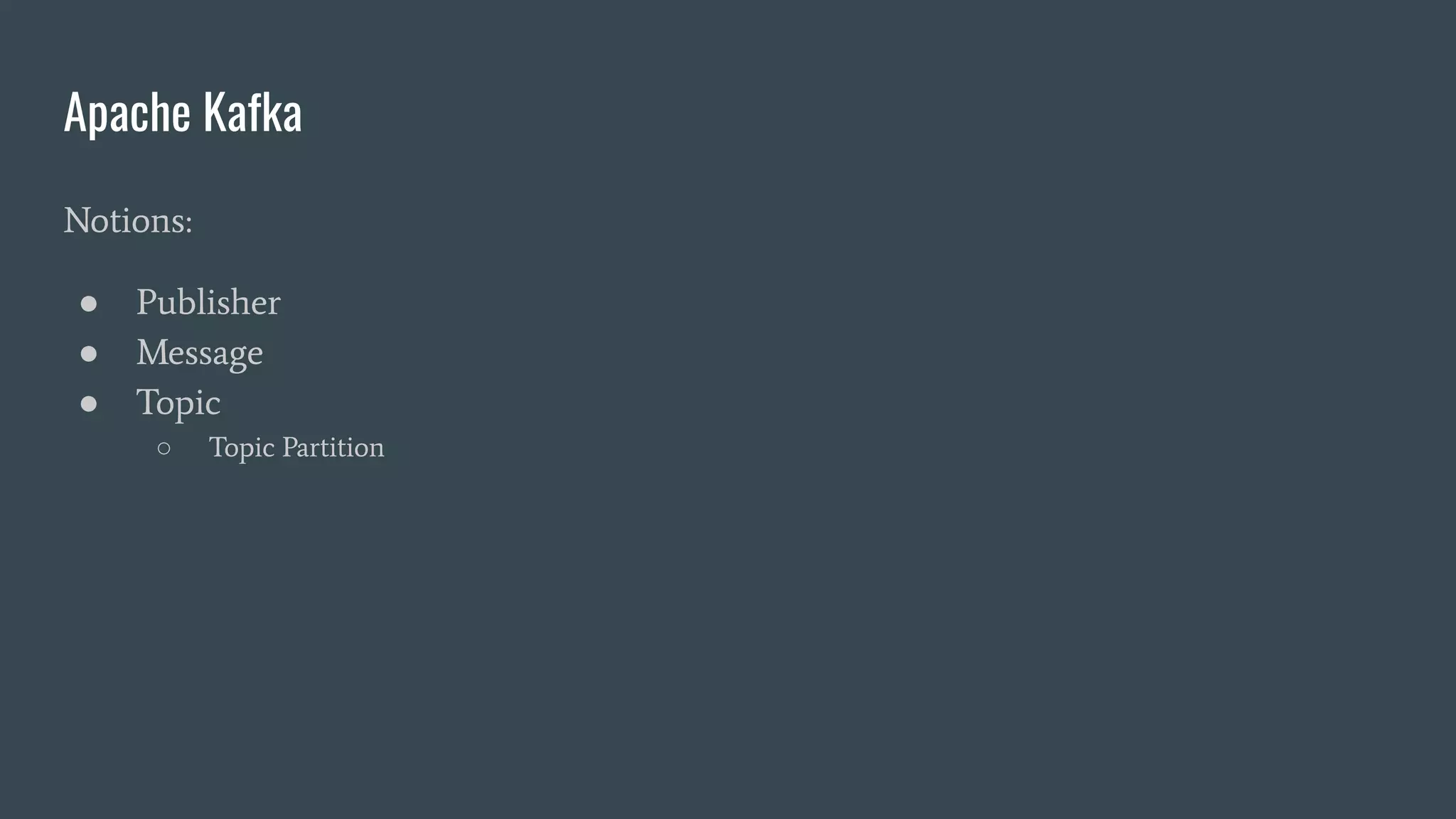 Apache Kafka
Notions:
● Publisher
● Message
● Topic
○ Topic Partition
 