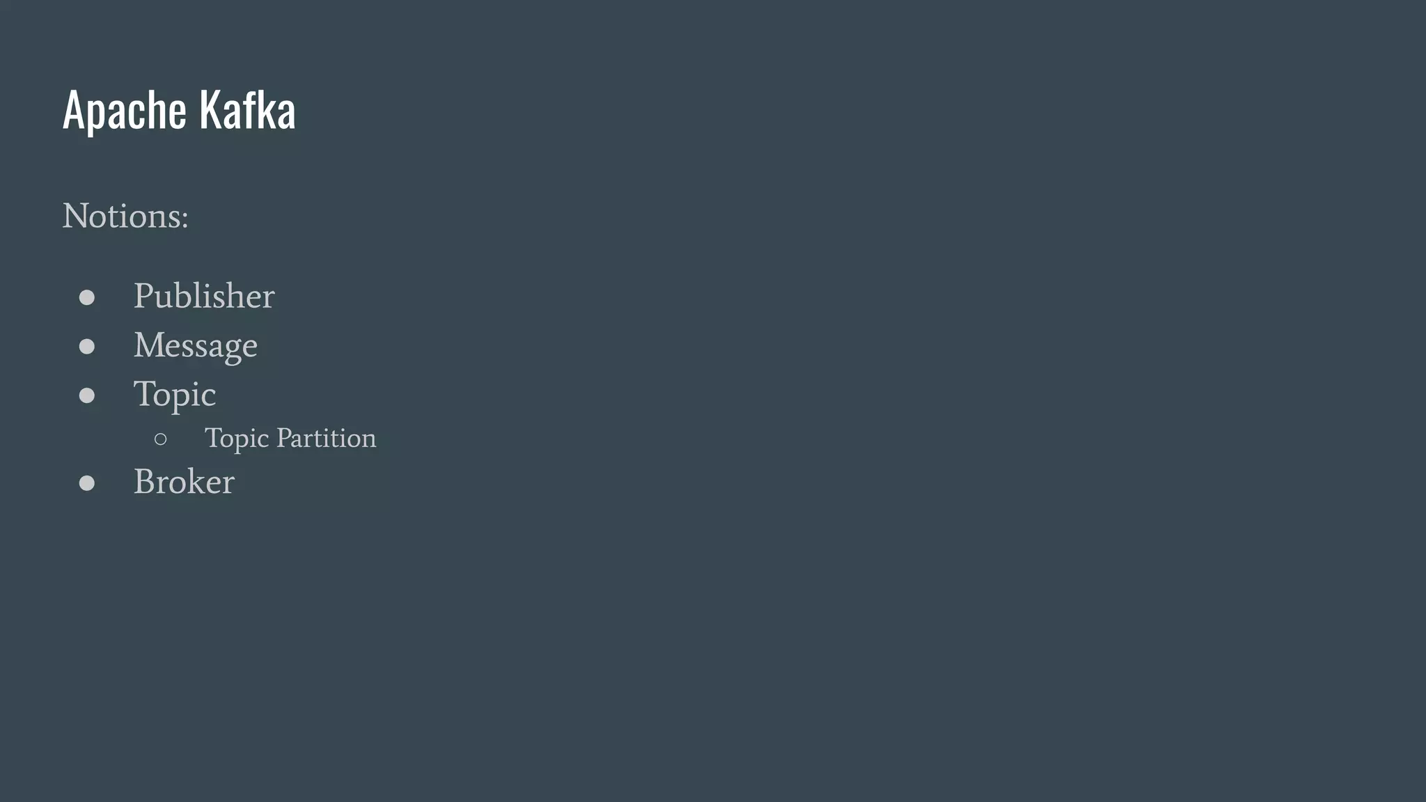 Apache Kafka
Notions:
● Publisher
● Message
● Topic
○ Topic Partition
● Broker
 