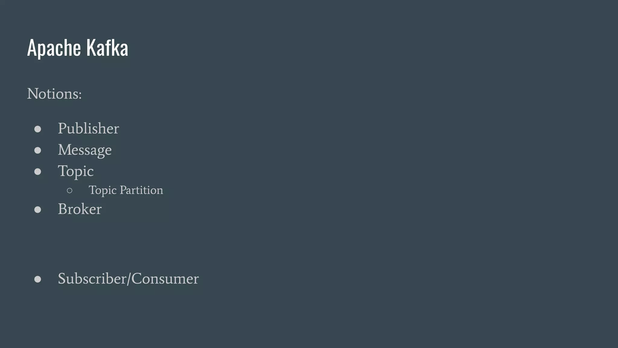 Apache Kafka
Notions:
● Publisher
● Message
● Topic
○ Topic Partition
● Broker
● Subscriber/Consumer
 