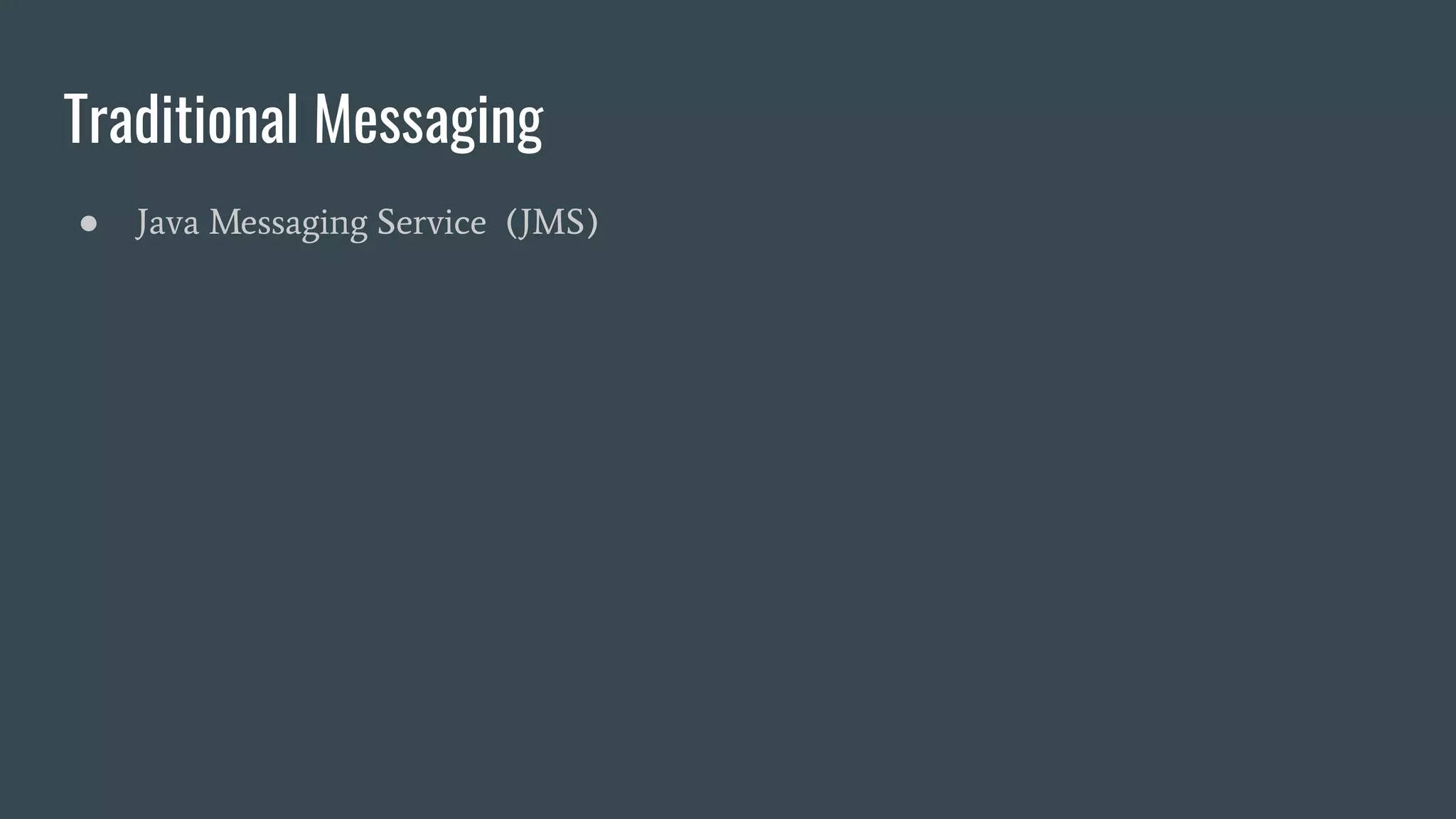 Traditional Messaging
● Java Messaging Service (JMS)
 