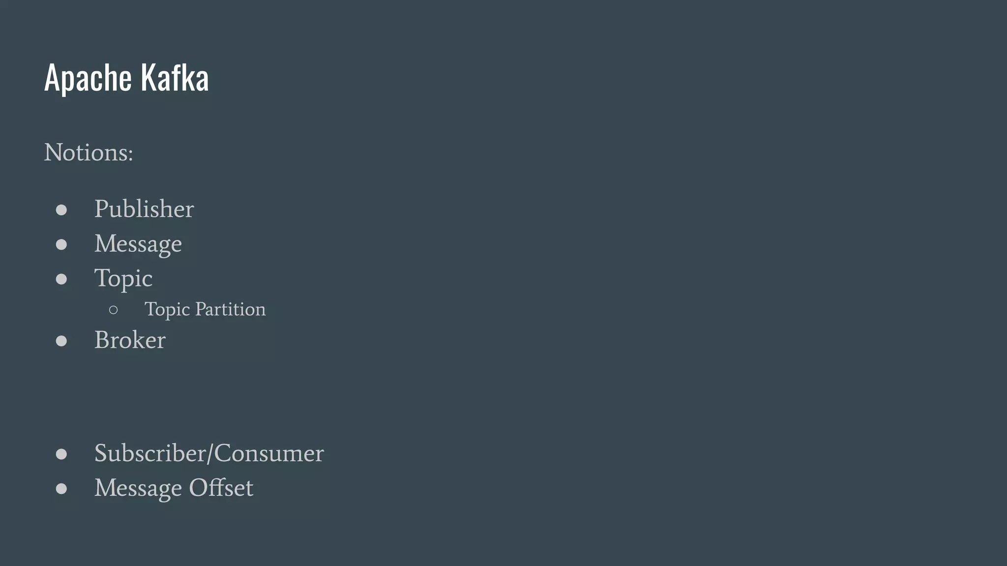 Apache Kafka
Notions:
● Publisher
● Message
● Topic
○ Topic Partition
● Broker
● Subscriber/Consumer
● Message Oﬀset
 