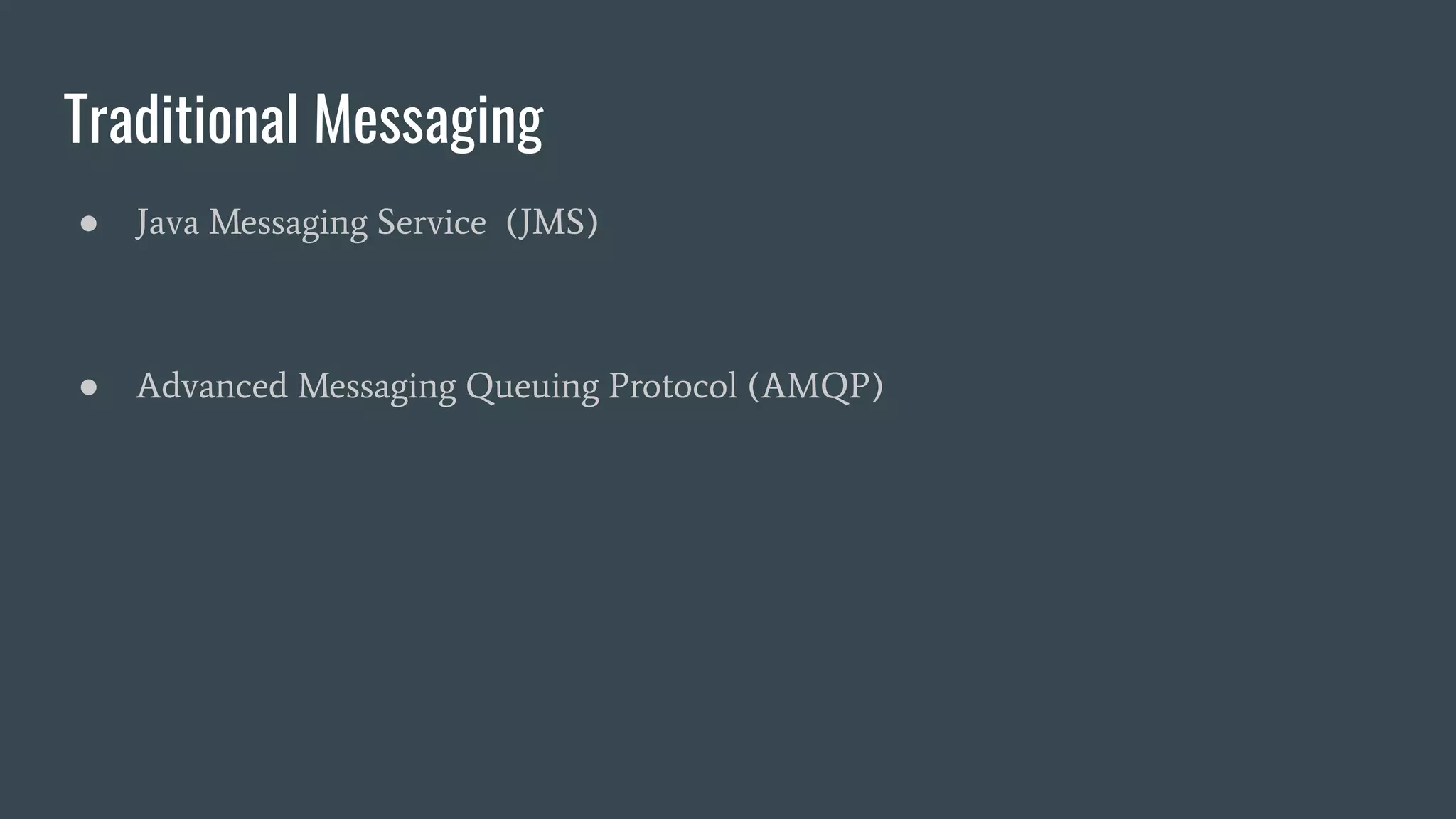 Traditional Messaging
● Java Messaging Service (JMS)
● Advanced Messaging Queuing Protocol (AMQP)
 