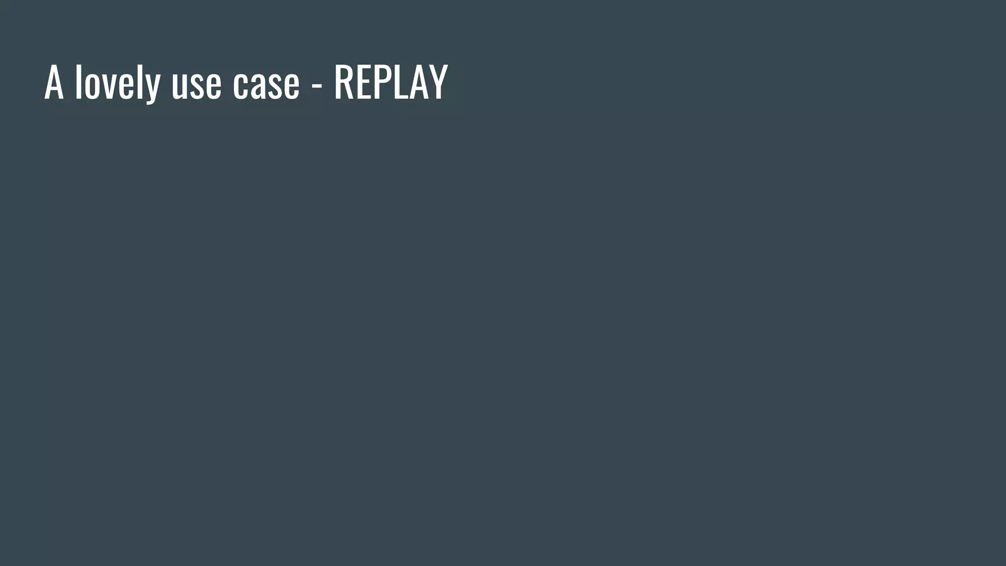 A lovely use case - REPLAY
 