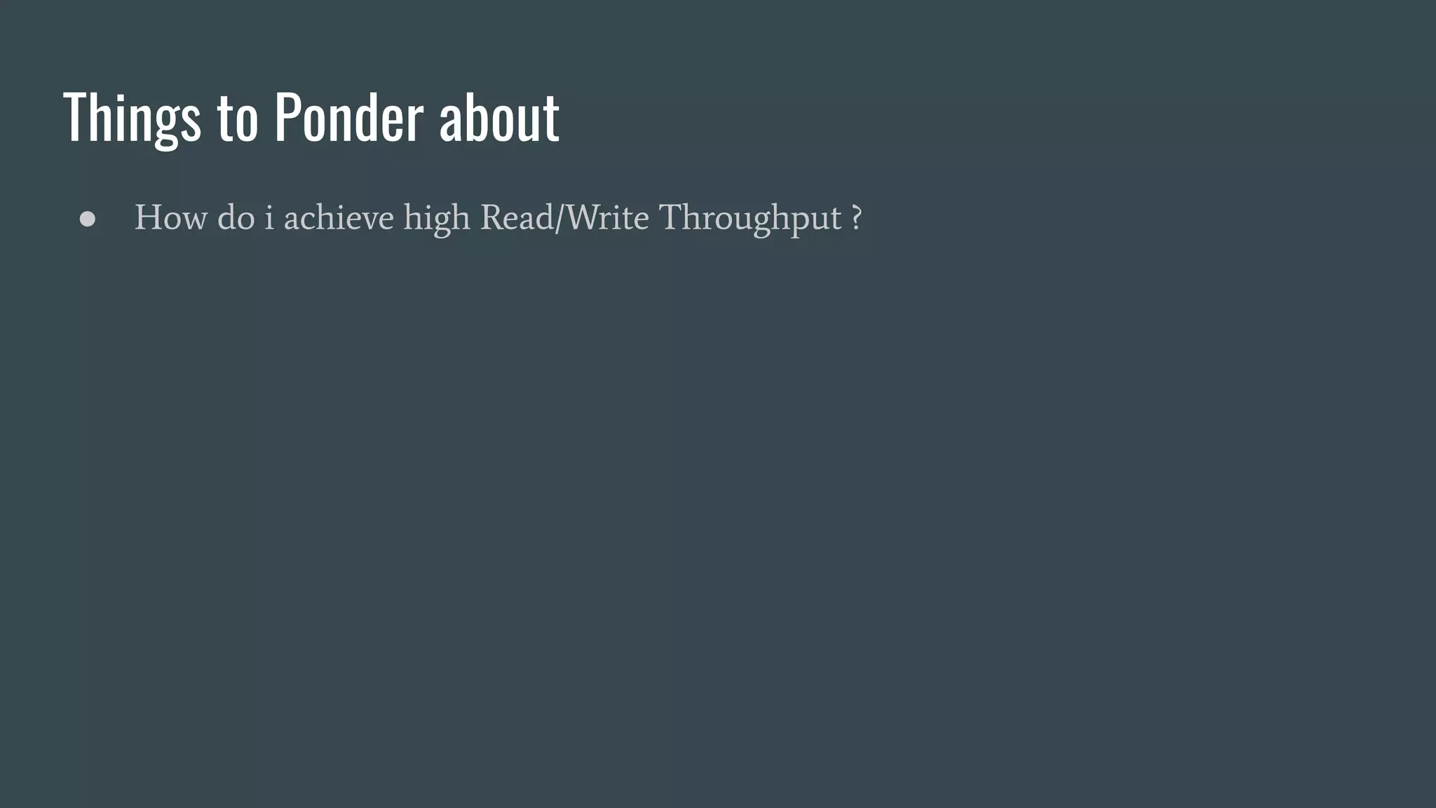Things to Ponder about
● How do i achieve high Read/Write Throughput ?
 
