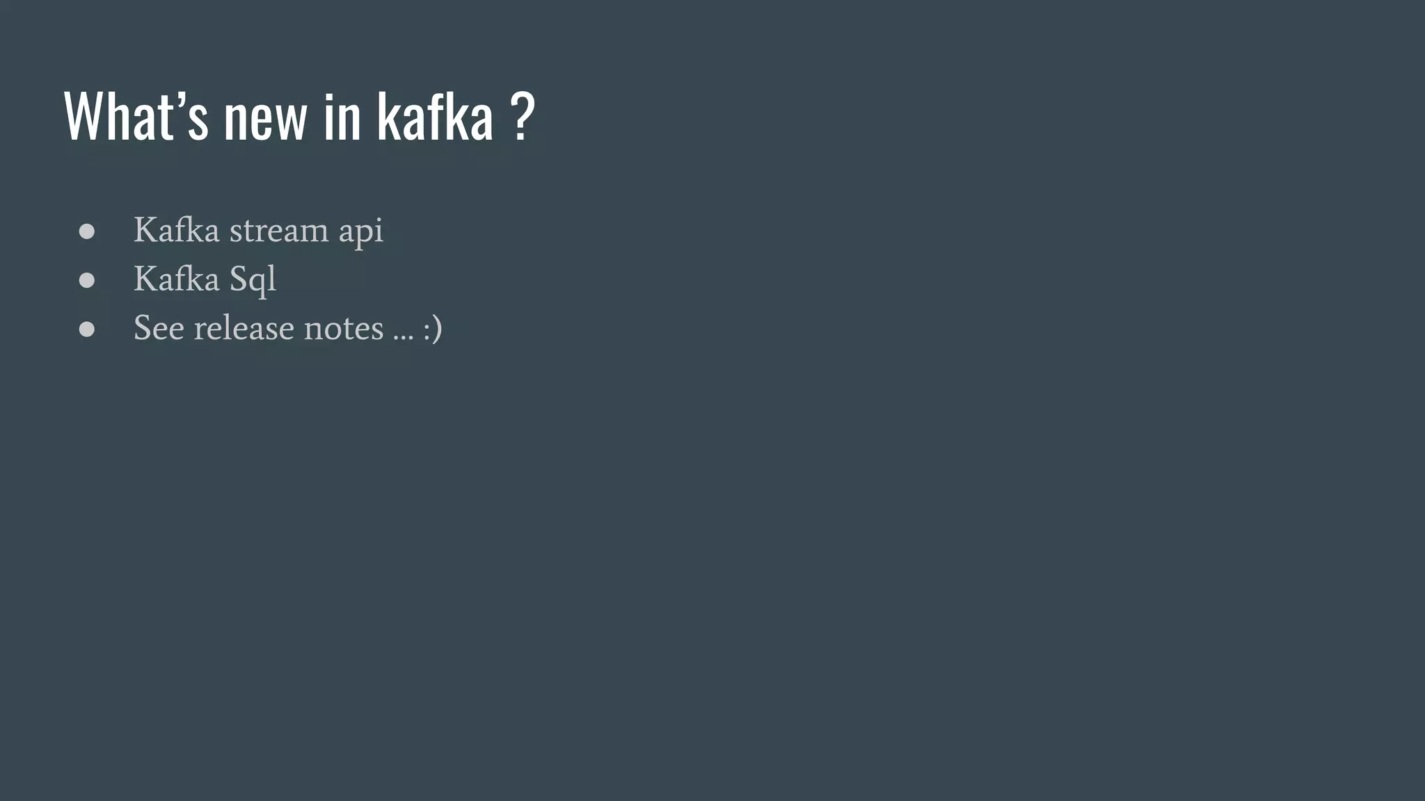 What’s new in kafka ?
● Kafka stream api
● Kafka Sql
● See release notes … :)
 