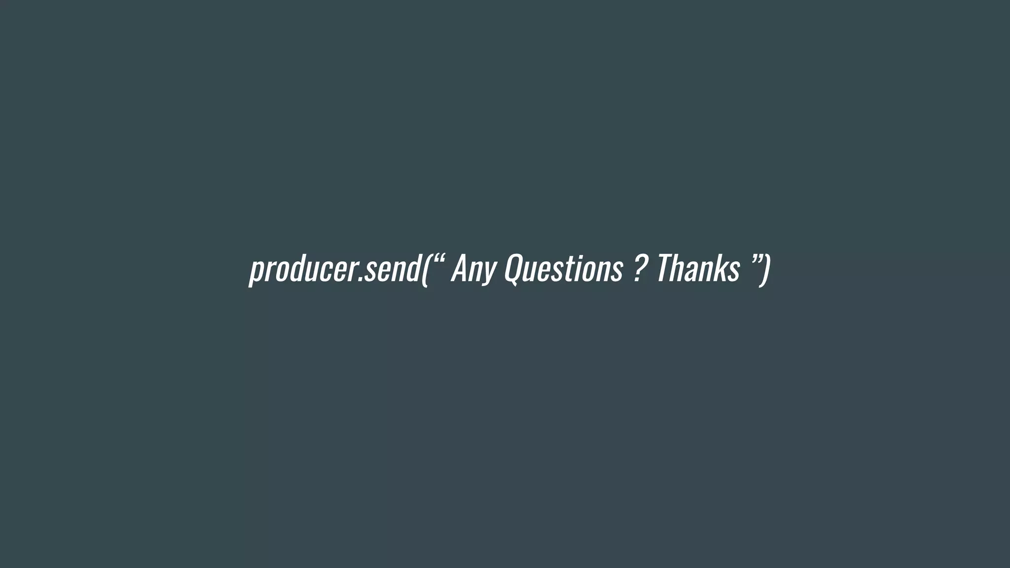 producer.send(“ Any Questions ? Thanks ”)
 