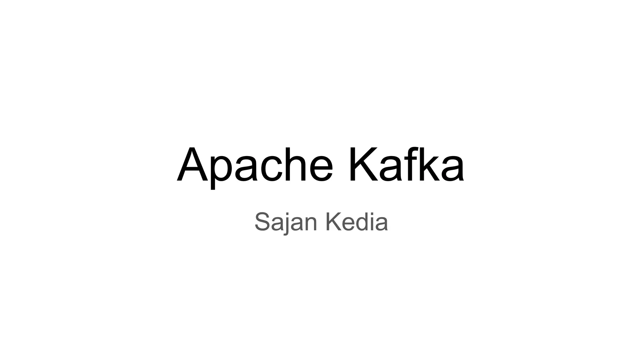 Apache Kafka
Sajan Kedia
 