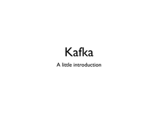 Kafka
A little introduction
 