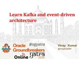 Learn Kafka and event-driven
architecture
Vinay Kumar
@vinaykuma201
 