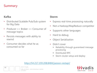 Summary
Kafka

Storm

•  Distributed Scalable Pub/Sub system
for Big Data

•  Express real-time processing naturally

•  P...