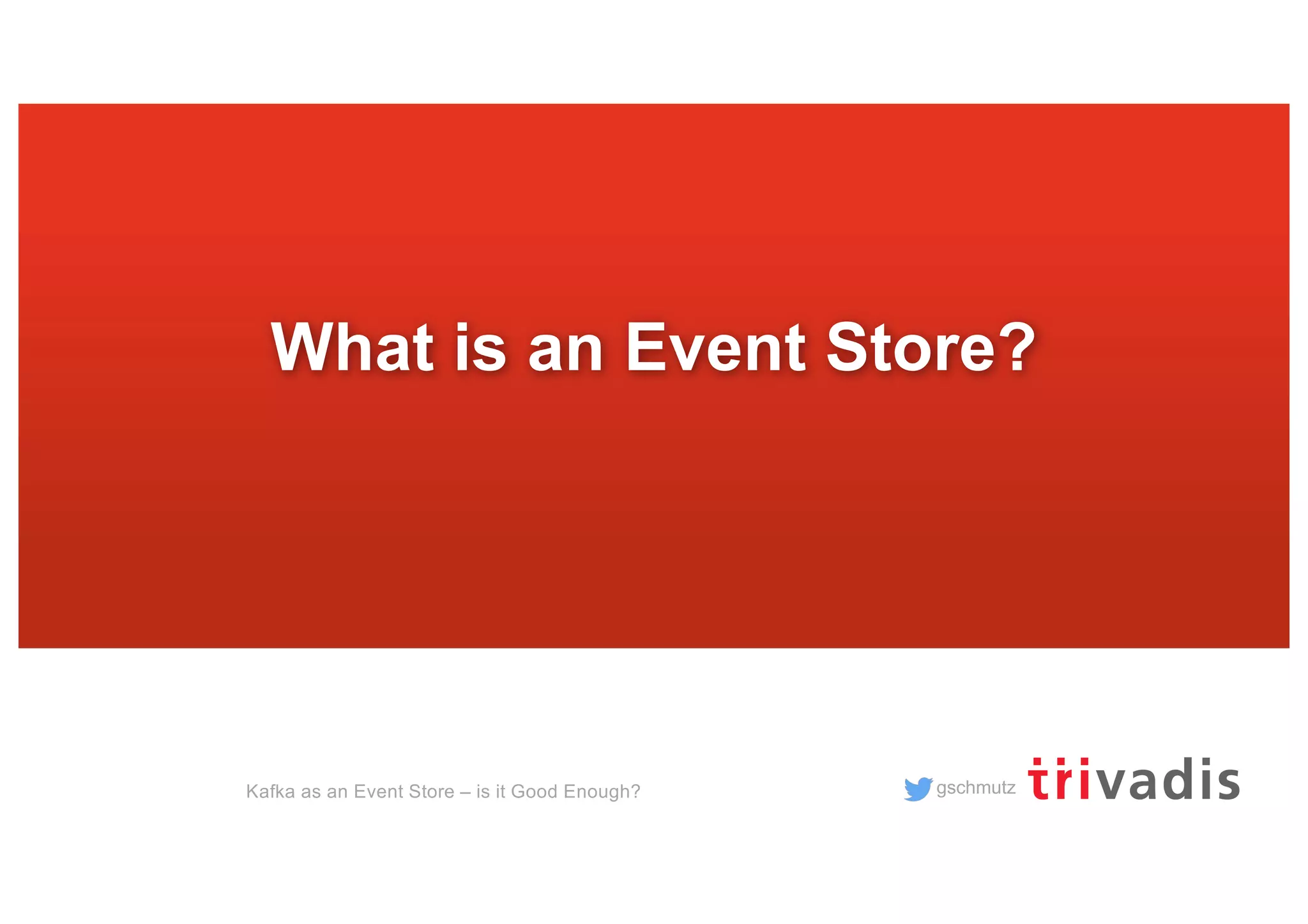 gschmutz
What is an Event Store?
Kafka as an Event Store – is it Good Enough?
 