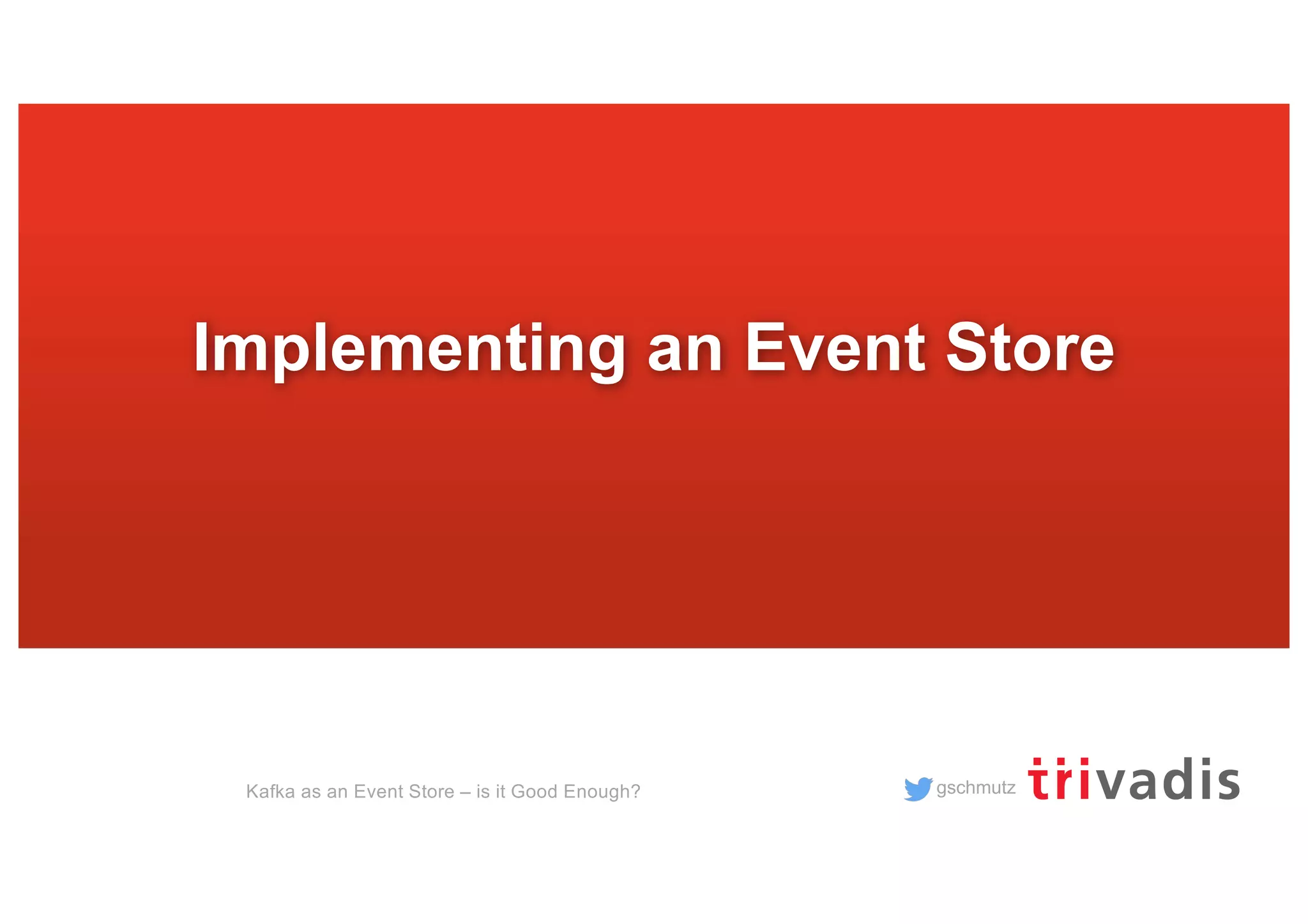 gschmutz
Implementing an Event Store
Kafka as an Event Store – is it Good Enough?
 