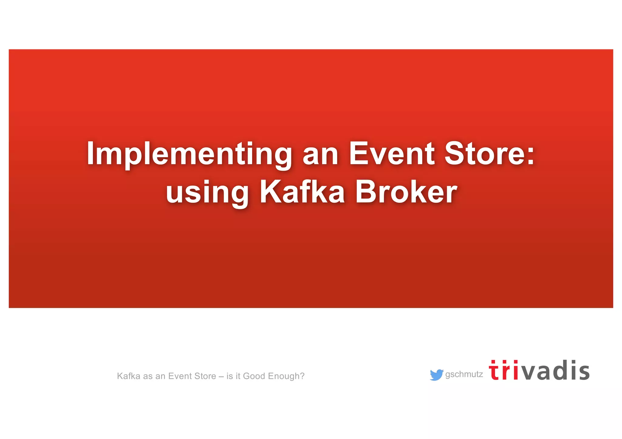 gschmutz
Implementing an Event Store:
using Kafka Broker
Kafka as an Event Store – is it Good Enough?
 