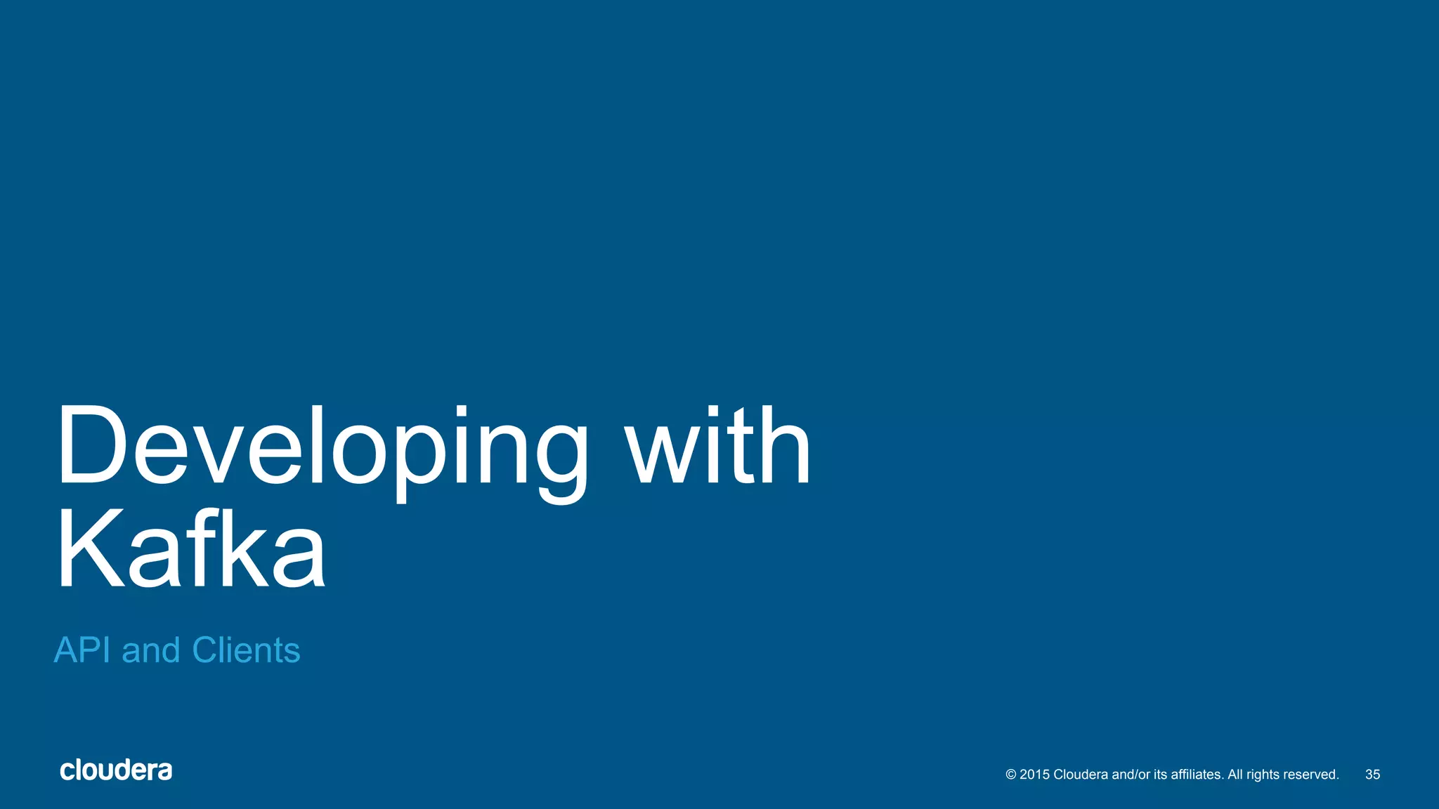 35© 2015 Cloudera and/or its affiliates. All rights reserved.
Developing with
Kafka
API and Clients
 