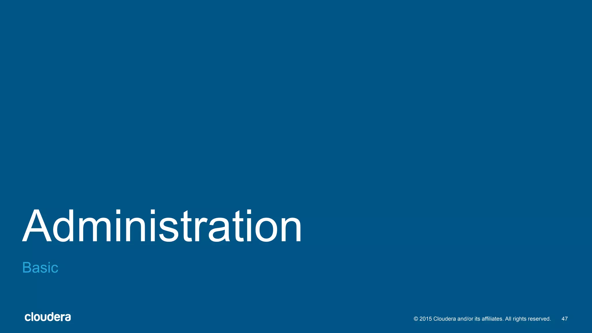 47© 2015 Cloudera and/or its affiliates. All rights reserved.
Administration
Basic
 