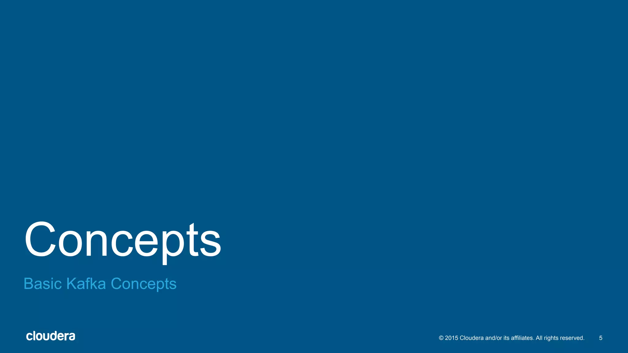 5© 2015 Cloudera and/or its affiliates. All rights reserved.
Concepts
Basic Kafka Concepts
 